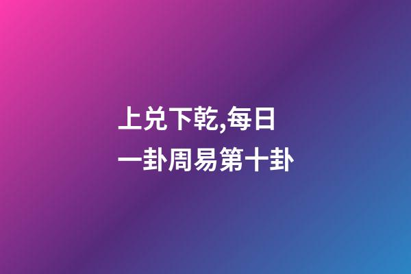 上兑下乾,每日一卦周易第十卦-第1张-观点-玄机派