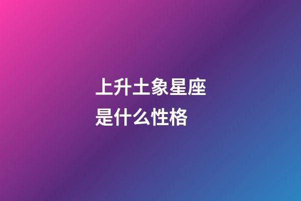 上升土象星座是什么性格-第1张-星座运势-玄机派