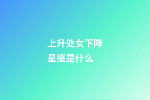 上升处女下降星座是什么-第1张-星座运势-玄机派
