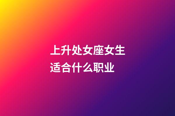 上升处女座女生适合什么职业-第1张-星座运势-玄机派