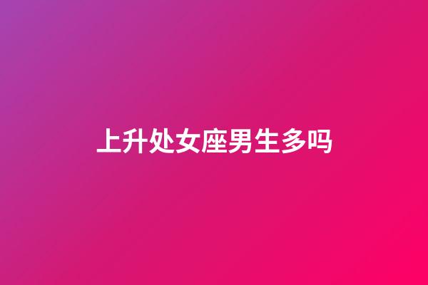 上升处女座男生多吗-第1张-星座运势-玄机派