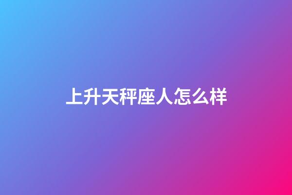 上升天秤座人怎么样-第1张-星座运势-玄机派