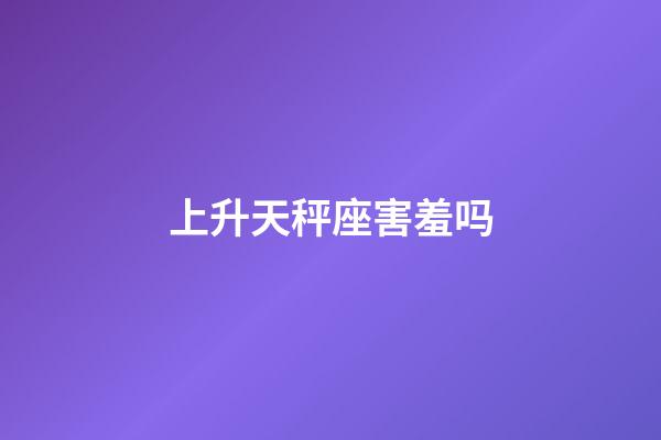 上升天秤座害羞吗-第1张-星座运势-玄机派