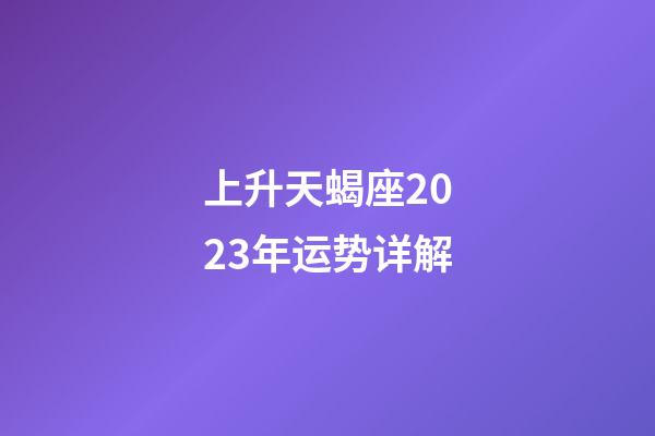 上升天蝎座2023年运势详解-第1张-星座运势-玄机派
