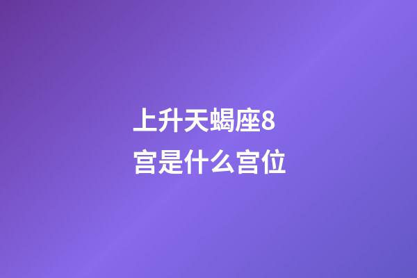 上升天蝎座8宫是什么宫位-第1张-星座运势-玄机派