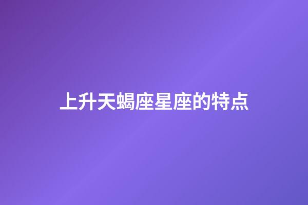 上升天蝎座星座的特点-第1张-星座运势-玄机派