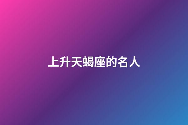 上升天蝎座的名人-第1张-星座运势-玄机派