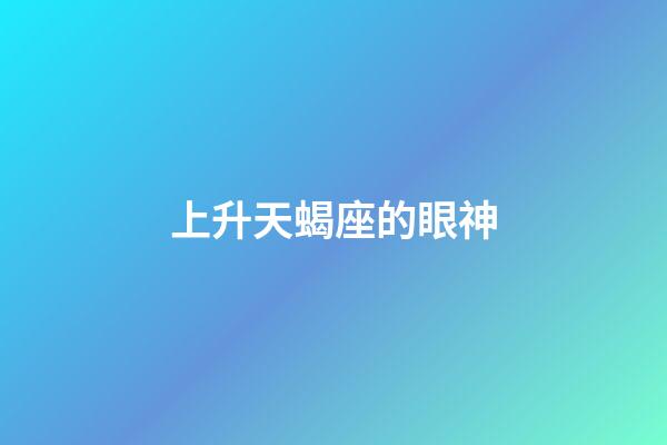 上升天蝎座的眼神-第1张-星座运势-玄机派