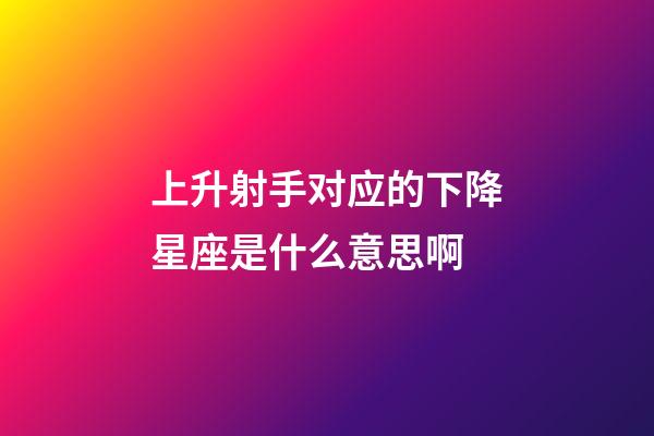 上升射手对应的下降星座是什么意思啊-第1张-星座运势-玄机派