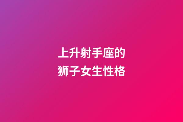 上升射手座的狮子女生性格-第1张-星座运势-玄机派