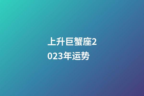 上升巨蟹座2023年运势-第1张-星座运势-玄机派