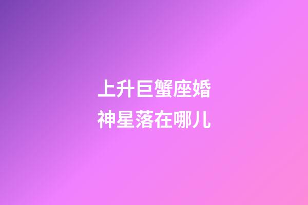 上升巨蟹座婚神星落在哪儿-第1张-星座运势-玄机派