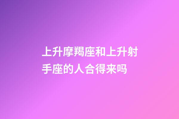 上升摩羯座和上升射手座的人合得来吗-第1张-星座运势-玄机派