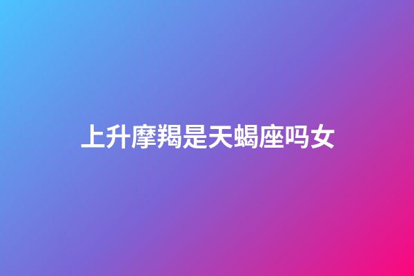 上升摩羯是天蝎座吗女-第1张-星座运势-玄机派