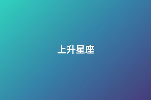 上升星座（上升星座决定人的什么）-第1张-星座运势-玄机派
