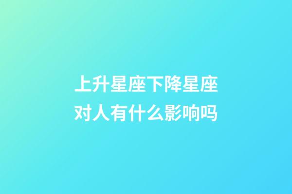 上升星座下降星座对人有什么影响吗-第1张-星座运势-玄机派