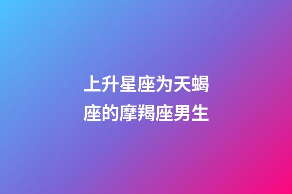 上升星座为天蝎座的摩羯座男生-第1张-星座运势-玄机派