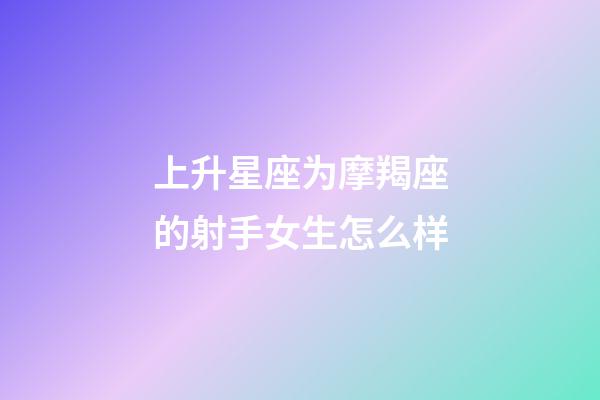 上升星座为摩羯座的射手女生怎么样-第1张-星座运势-玄机派