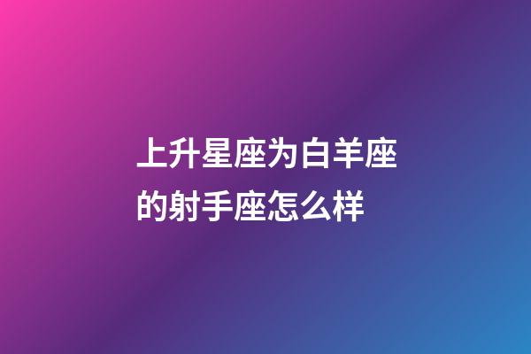 上升星座为白羊座的射手座怎么样-第1张-星座运势-玄机派