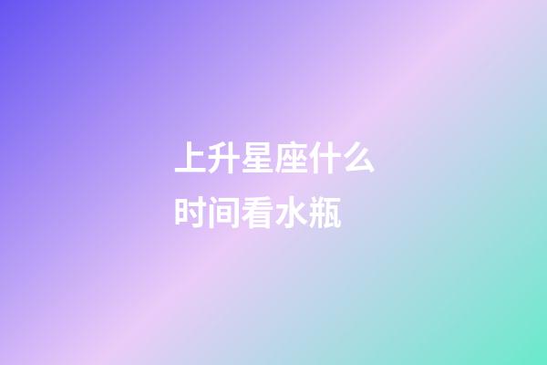 上升星座什么时间看水瓶-第1张-星座运势-玄机派