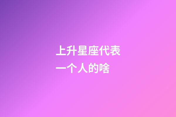 上升星座代表一个人的啥-第1张-星座运势-玄机派