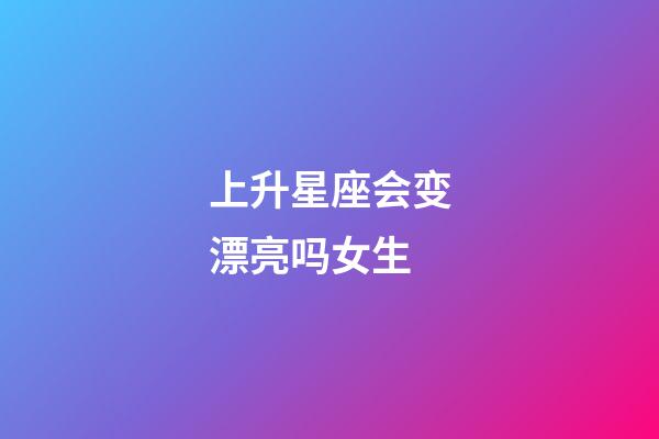 上升星座会变漂亮吗女生-第1张-星座运势-玄机派