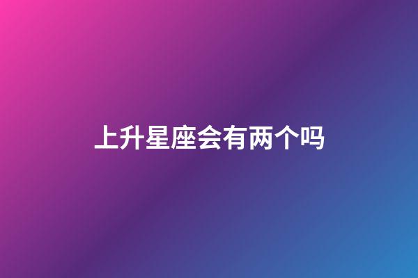 上升星座会有两个吗-第1张-星座运势-玄机派
