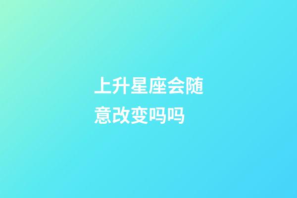 上升星座会随意改变吗吗-第1张-星座运势-玄机派