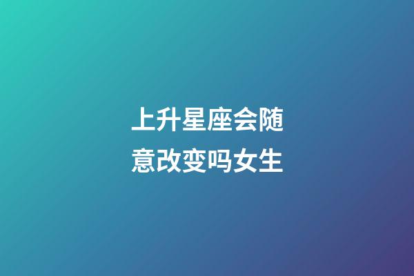 上升星座会随意改变吗女生