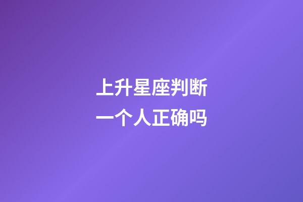 上升星座判断一个人正确吗-第1张-星座运势-玄机派