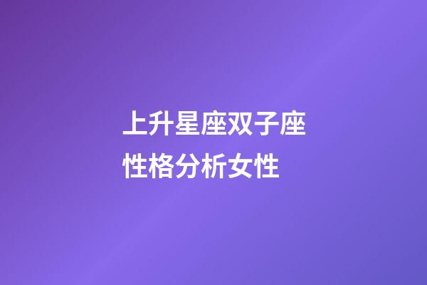上升星座双子座性格分析女性-第1张-星座运势-玄机派
