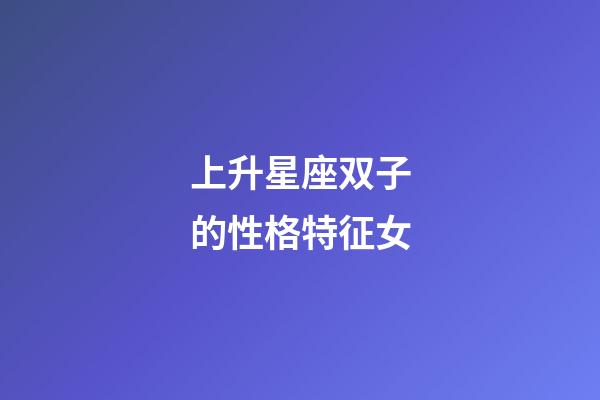 上升星座双子的性格特征女-第1张-星座运势-玄机派
