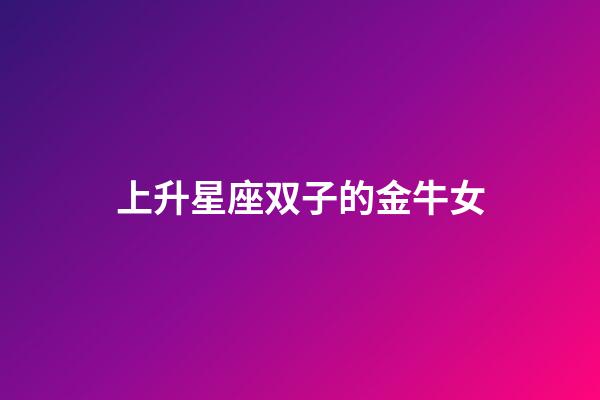 上升星座双子的金牛女-第1张-星座运势-玄机派