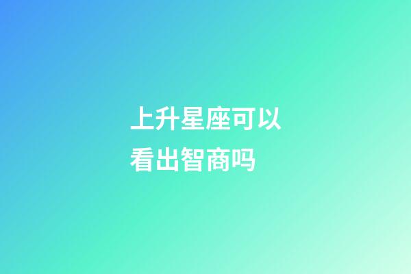 上升星座可以看出智商吗-第1张-星座运势-玄机派