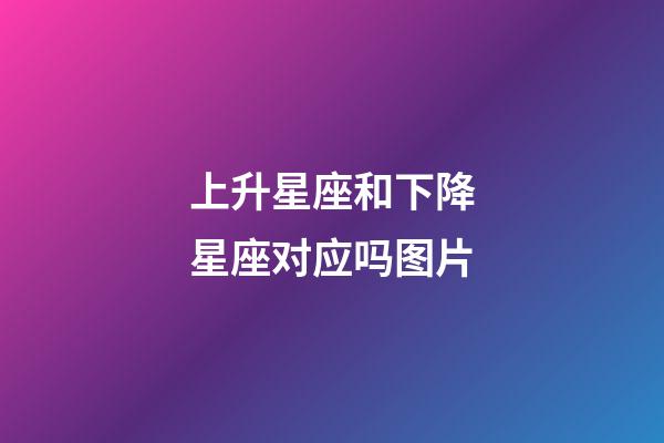 上升星座和下降星座对应吗图片-第1张-星座运势-玄机派