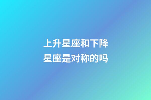 上升星座和下降星座是对称的吗-第1张-星座运势-玄机派