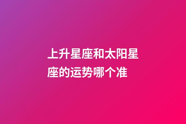 上升星座和太阳星座的运势哪个准-第1张-星座运势-玄机派