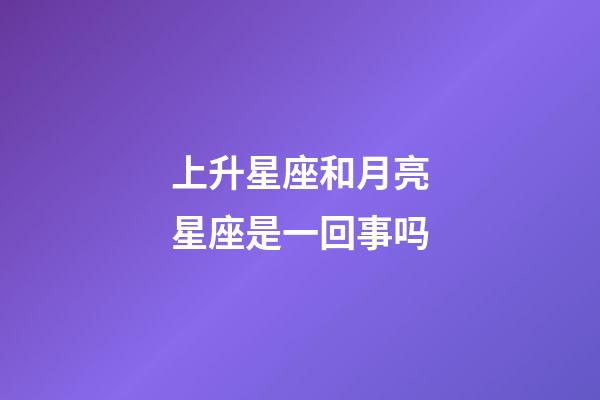 上升星座和月亮星座是一回事吗-第1张-星座运势-玄机派