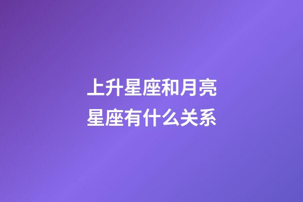 上升星座和月亮星座有什么关系-第1张-星座运势-玄机派