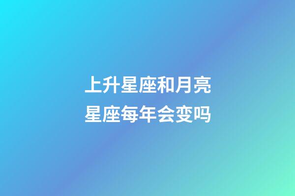 上升星座和月亮星座每年会变吗-第1张-星座运势-玄机派