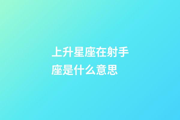 上升星座在射手座是什么意思-第1张-星座运势-玄机派