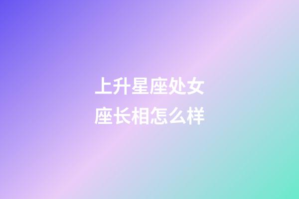 上升星座处女座长相怎么样-第1张-星座运势-玄机派