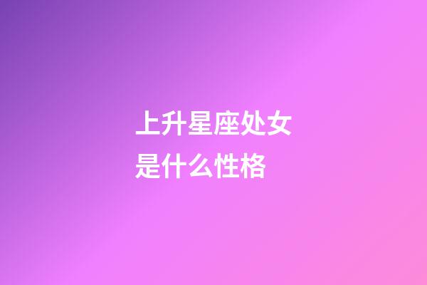 上升星座处女是什么性格-第1张-星座运势-玄机派