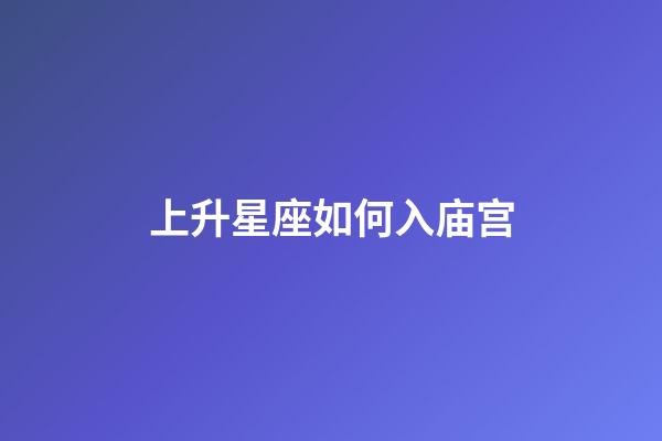 上升星座如何入庙宫-第1张-星座运势-玄机派