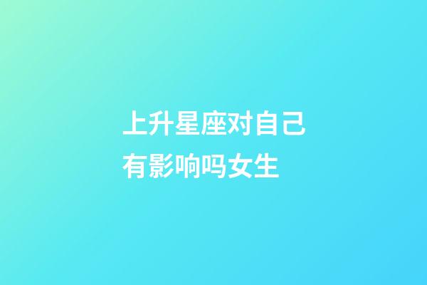 上升星座对自己有影响吗女生-第1张-星座运势-玄机派