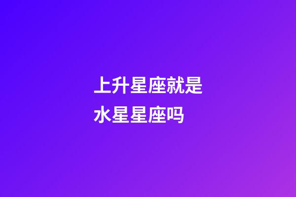 上升星座就是水星星座吗-第1张-星座运势-玄机派