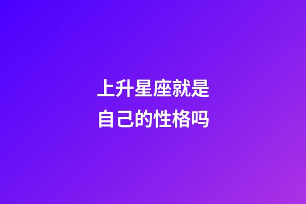 上升星座就是自己的性格吗-第1张-星座运势-玄机派