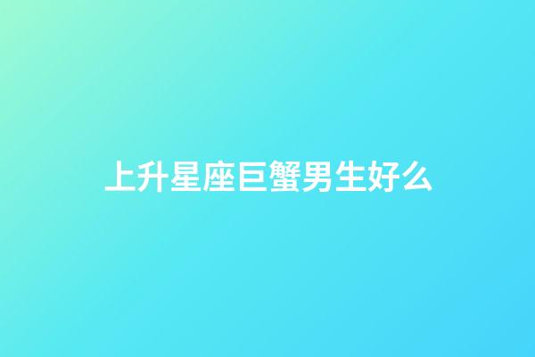 上升星座巨蟹男生好么-第1张-星座运势-玄机派