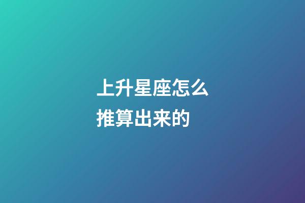 上升星座怎么推算出来的-第1张-星座运势-玄机派