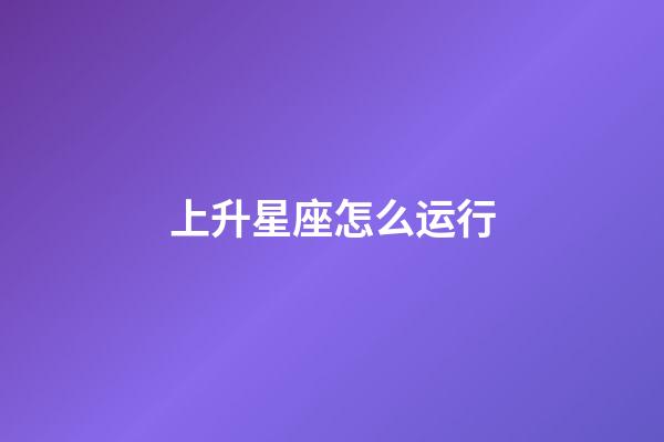 上升星座怎么运行-第1张-星座运势-玄机派